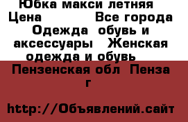 Юбка макси летняя › Цена ­ 1 700 - Все города Одежда, обувь и аксессуары » Женская одежда и обувь   . Пензенская обл.,Пенза г.